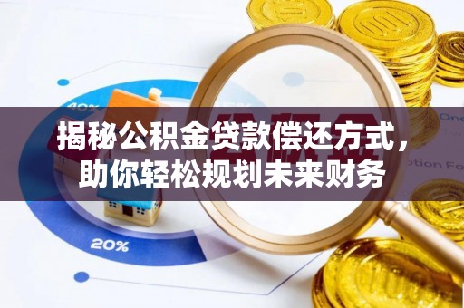 旌德揭秘公积金贷款偿还方式，助你轻松规划未来财务