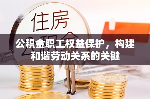 旌德公积金职工权益保护，构建和谐劳动关系的关键