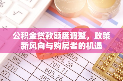 旌德公积金贷款额度调整，政策新风向与购房者的机遇