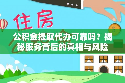 旌德公积金提取代办可靠吗？揭秘服务背后的真相与风险