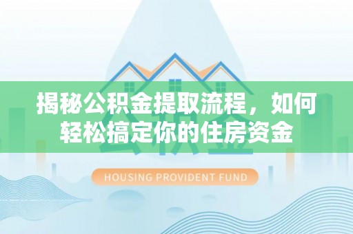 旌德揭秘公积金提取流程，如何轻松搞定你的住房资金