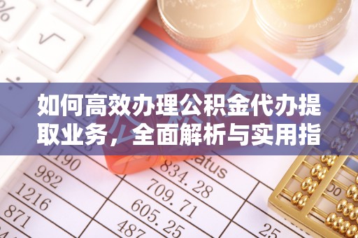 旌德如何高效办理公积金代办提取业务，全面解析与实用指南