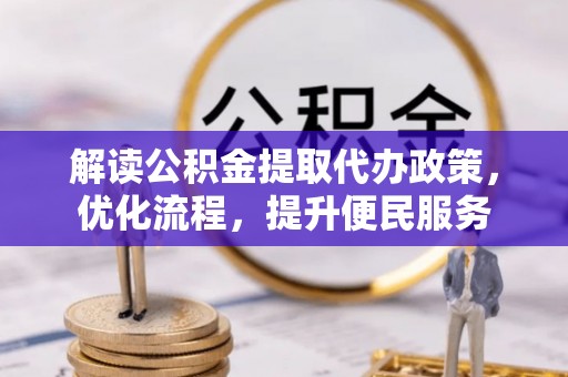 旌德解读公积金提取代办政策，优化流程，提升便民服务