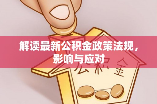 旌德解读最新公积金政策法规，影响与应对