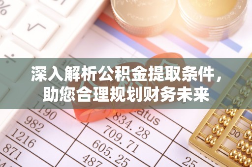 旌德深入解析公积金提取条件，助您合理规划财务未来