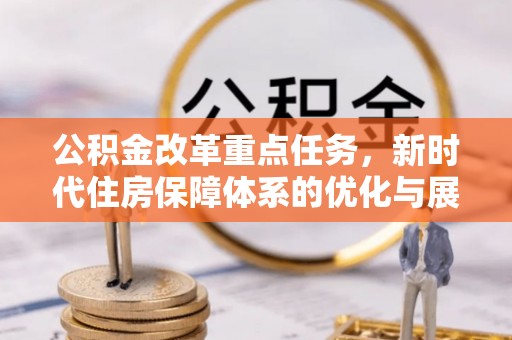 旌德公积金改革重点任务，新时代住房保障体系的优化与展望