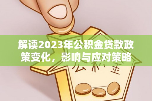 旌德解读2023年公积金贷款政策变化，影响与应对策略