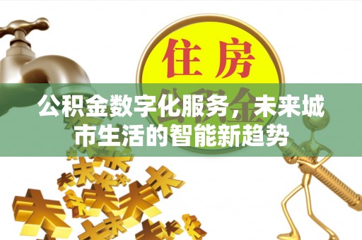 旌德公积金数字化服务，未来城市生活的智能新趋势