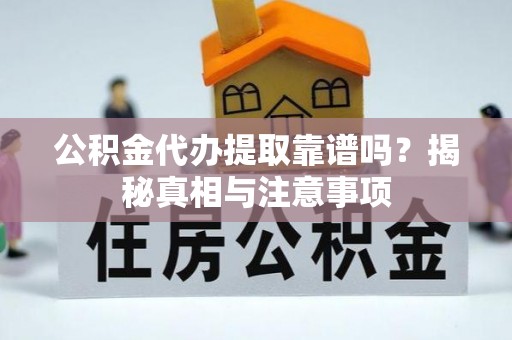 旌德公积金代办提取靠谱吗？揭秘真相与注意事项