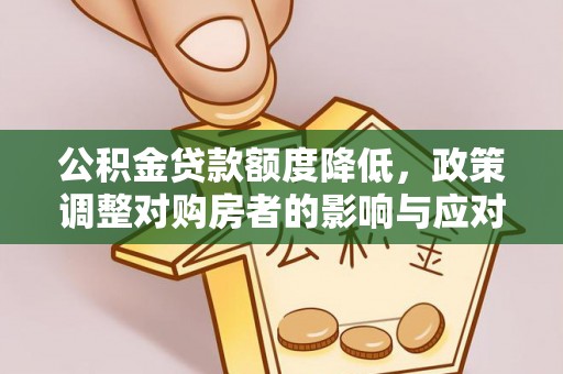 旌德公积金贷款额度降低，政策调整对购房者的影响与应对策略