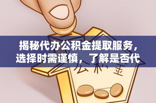 旌德揭秘代办公积金提取服务，选择时需谨慎，了解是否代办公积金提取可靠吗？