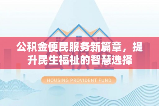 旌德公积金便民服务新篇章，提升民生福祉的智慧选择