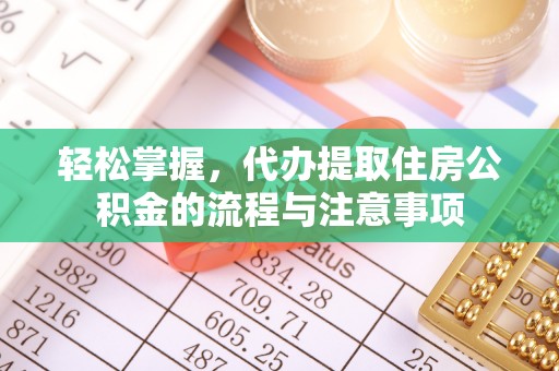 旌德轻松掌握，代办提取住房公积金的流程与注意事项