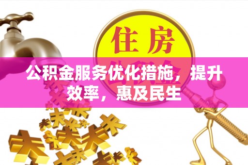 旌德公积金服务优化措施，提升效率，惠及民生