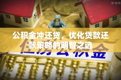 旌德公积金冲还贷，优化贷款还款策略的明智之选
