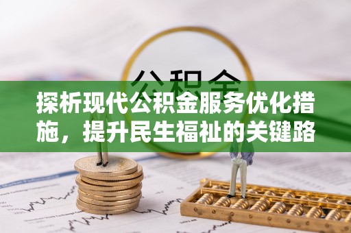 旌德探析现代公积金服务优化措施，提升民生福祉的关键路径