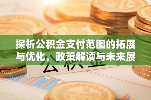 旌德探析公积金支付范围的拓展与优化，政策解读与未来展望