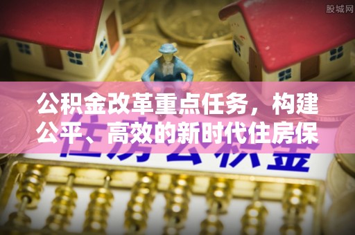 旌德公积金改革重点任务，构建公平、高效的新时代住房保障体系