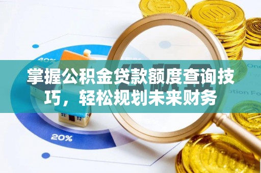 旌德掌握公积金贷款额度查询技巧，轻松规划未来财务