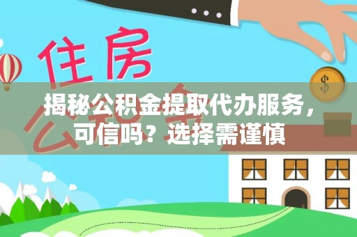 旌德揭秘公积金提取代办服务，可信吗？选择需谨慎