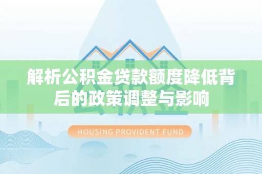 旌德解析公积金贷款额度降低背后的政策调整与影响