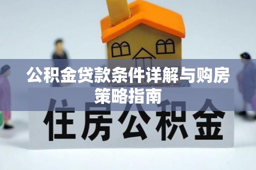 旌德公积金贷款条件详解与购房策略指南