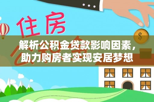 旌德解析公积金贷款影响因素，助力购房者实现安居梦想