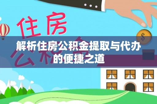 旌德解析住房公积金提取与代办的便捷之道