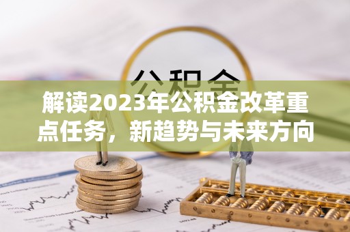 旌德解读2023年公积金改革重点任务，新趋势与未来方向