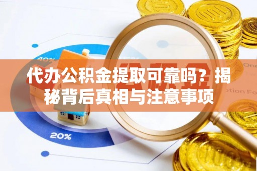 旌德代办公积金提取可靠吗？揭秘背后真相与注意事项