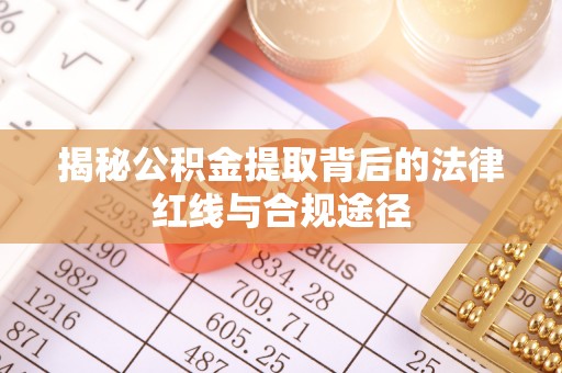 旌德揭秘公积金提取背后的法律红线与合规途径