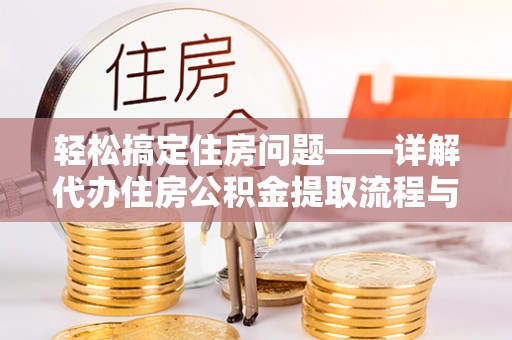 旌德轻松搞定住房问题——详解代办住房公积金提取流程与技巧