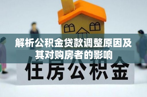 旌德解析公积金贷款调整原因及其对购房者的影响