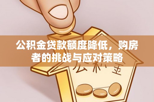 旌德公积金贷款额度降低，购房者的挑战与应对策略