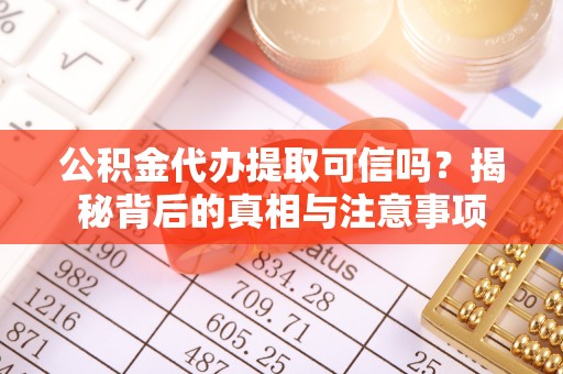 旌德公积金代办提取可信吗？揭秘背后的真相与注意事项