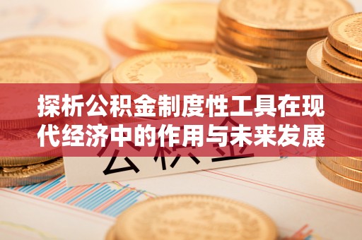 旌德探析公积金制度性工具在现代经济中的作用与未来发展趋势