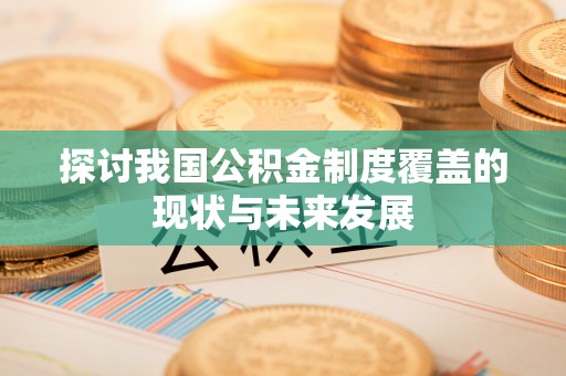 旌德探讨我国公积金制度覆盖的现状与未来发展