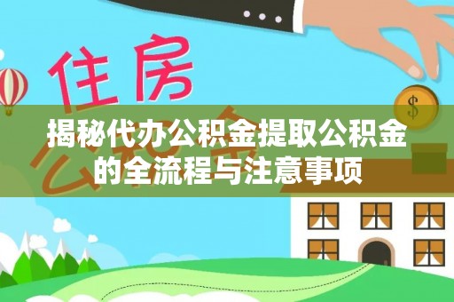 旌德揭秘代办公积金提取公积金的全流程与注意事项