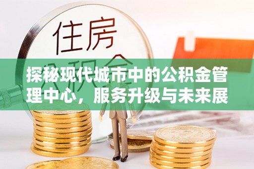 旌德探秘现代城市中的公积金管理中心，服务升级与未来展望