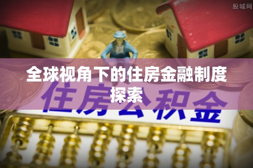 旌德全球视角下的住房金融制度探索