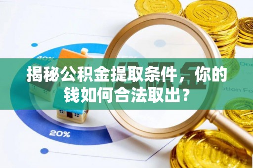 旌德揭秘公积金提取条件，你的钱如何合法取出？