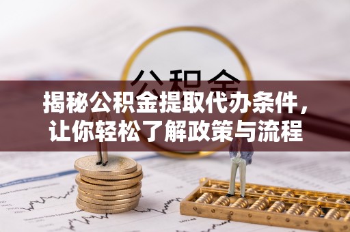 旌德揭秘公积金提取代办条件，让你轻松了解政策与流程