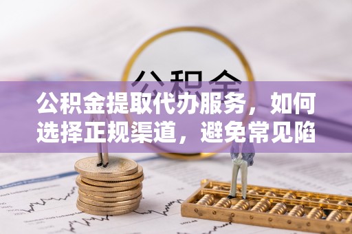 旌德公积金提取代办服务，如何选择正规渠道，避免常见陷阱