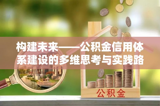 旌德构建未来——公积金信用体系建设的多维思考与实践路径