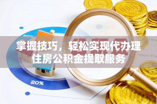 旌德掌握技巧，轻松实现代办理住房公积金提取服务