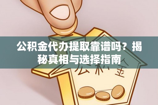 旌德公积金代办提取靠谱吗？揭秘真相与选择指南