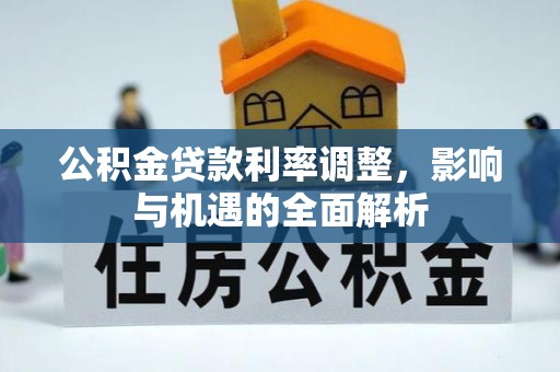 旌德公积金贷款利率调整，影响与机遇的全面解析