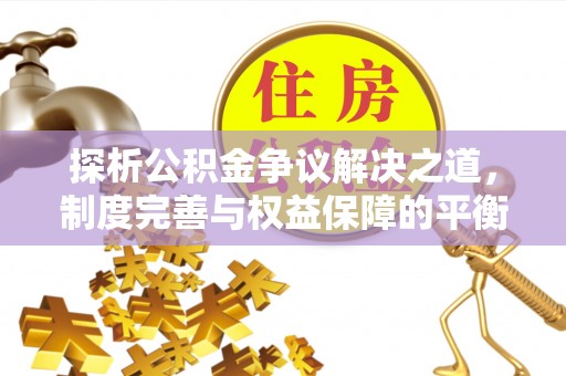 旌德探析公积金争议解决之道，制度完善与权益保障的平衡点