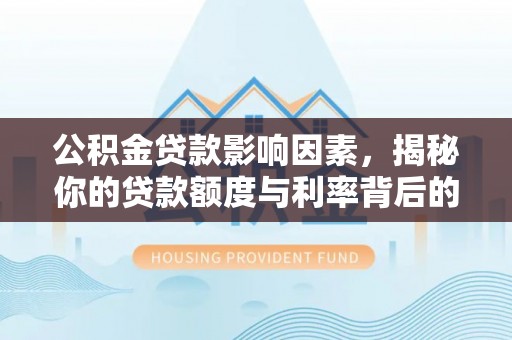 旌德公积金贷款影响因素，揭秘你的贷款额度与利率背后的秘密