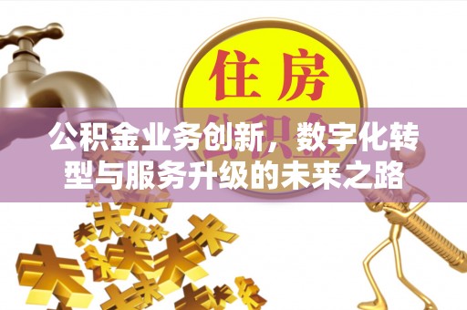 旌德公积金业务创新，数字化转型与服务升级的未来之路